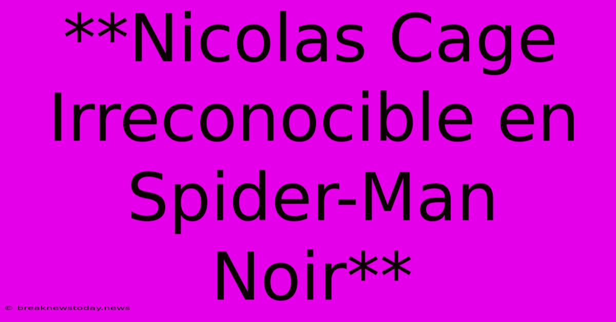 **Nicolas Cage Irreconocible En Spider-Man Noir**