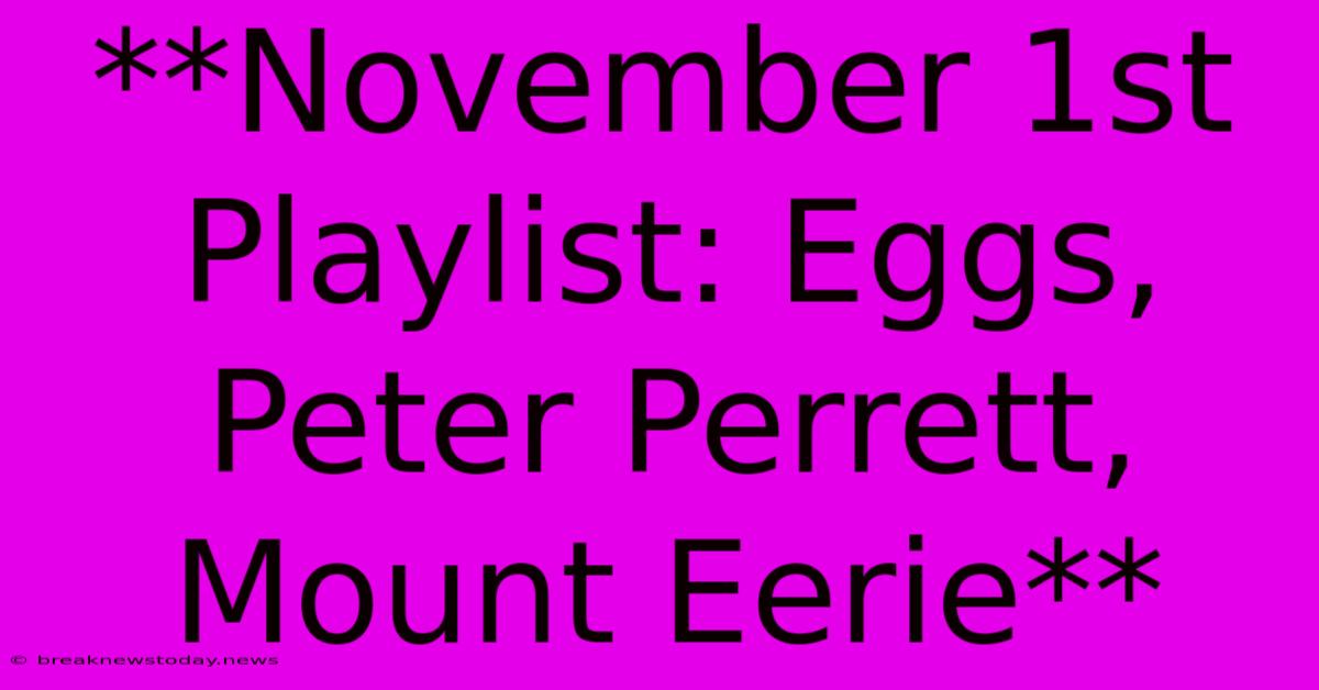 **November 1st Playlist: Eggs, Peter Perrett, Mount Eerie**