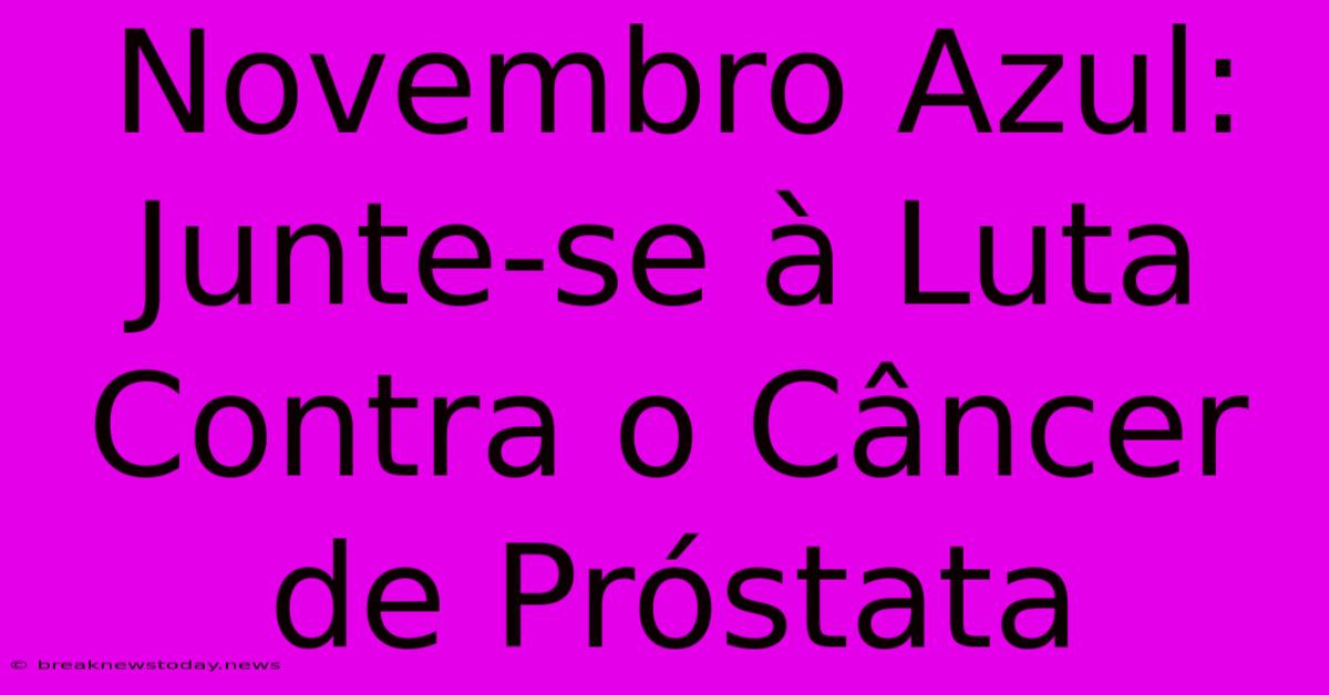 Novembro Azul: Junte-se À Luta Contra O Câncer De Próstata 