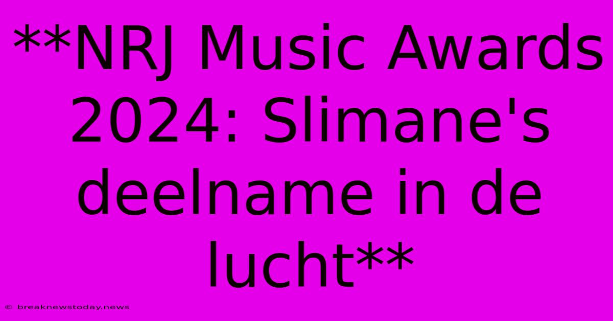 **NRJ Music Awards 2024: Slimane's Deelname In De Lucht** 