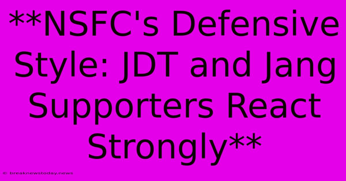 **NSFC's Defensive Style: JDT And Jang Supporters React Strongly**