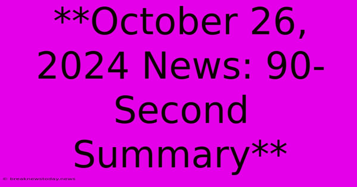 **October 26, 2024 News: 90-Second Summary** 