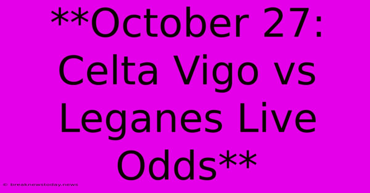 **October 27: Celta Vigo Vs Leganes Live Odds**