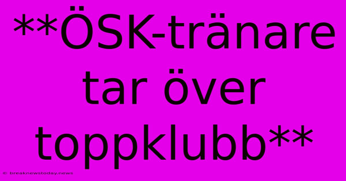 **ÖSK-tränare Tar Över Toppklubb**