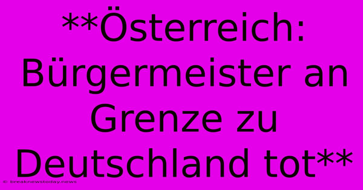 **Österreich: Bürgermeister An Grenze Zu Deutschland Tot**