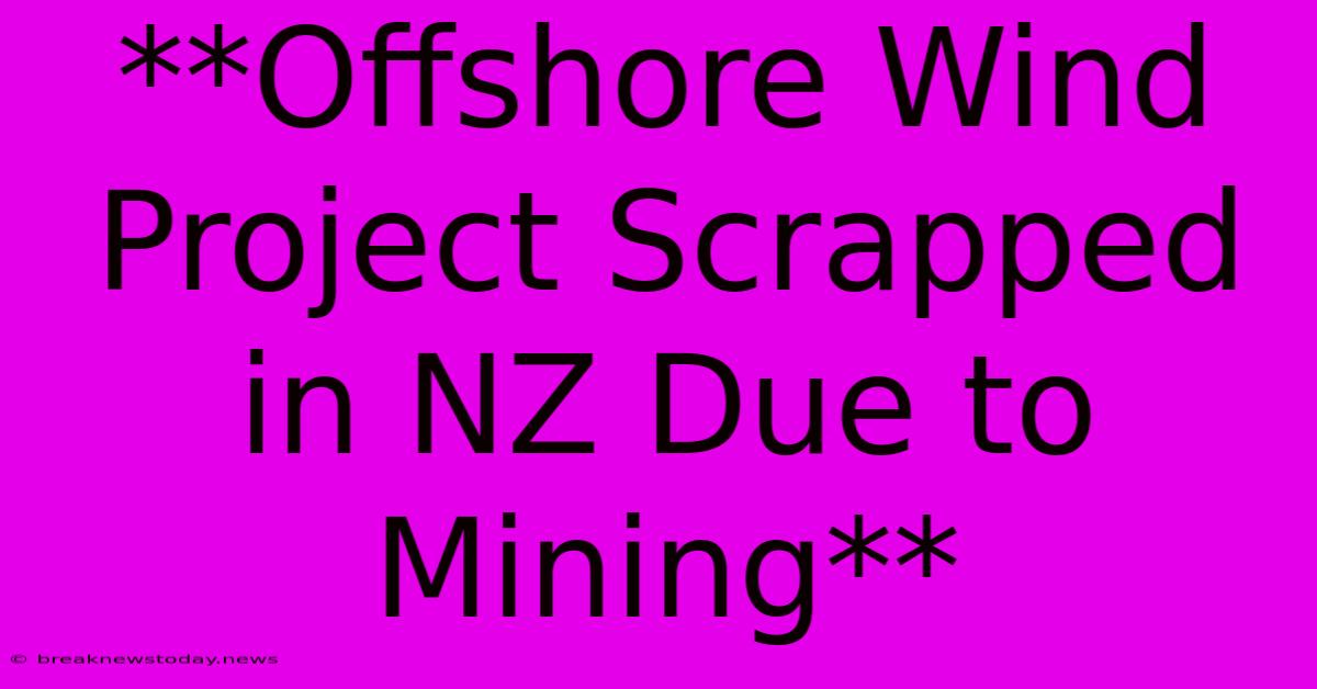 **Offshore Wind Project Scrapped In NZ Due To Mining**