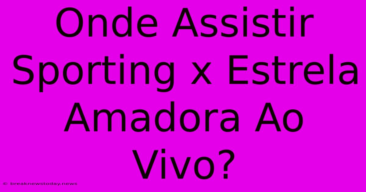 Onde Assistir Sporting X Estrela Amadora Ao Vivo?