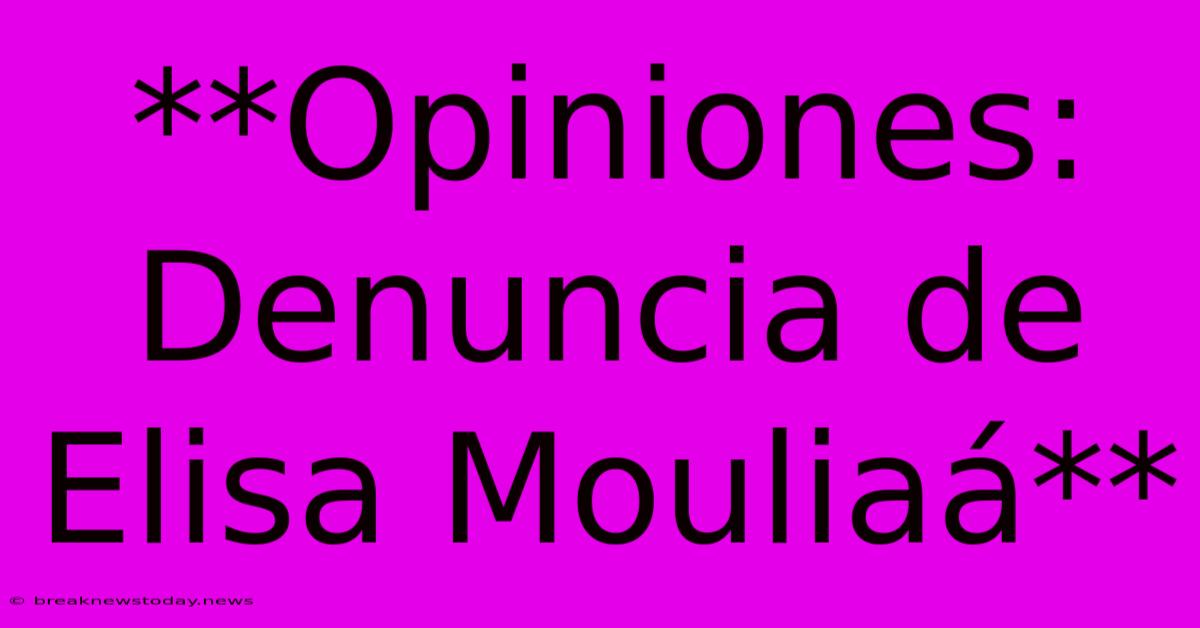 **Opiniones: Denuncia De Elisa Mouliaá** 