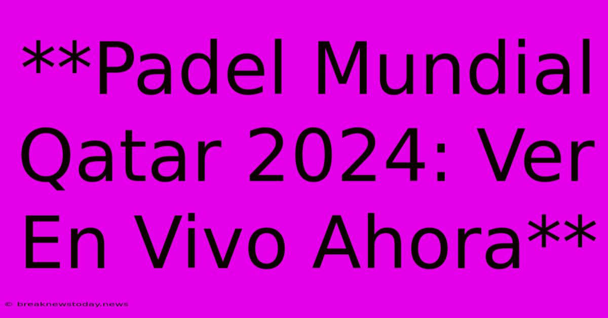 **Padel Mundial Qatar 2024: Ver En Vivo Ahora** 