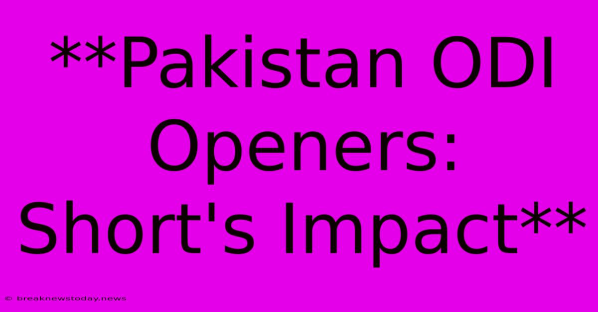 **Pakistan ODI Openers: Short's Impact**