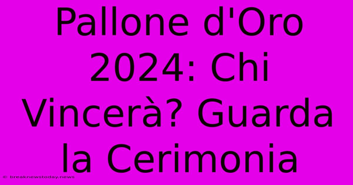 Pallone D'Oro 2024: Chi Vincerà? Guarda La Cerimonia