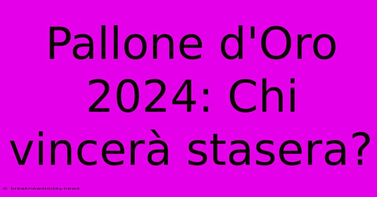 Pallone D'Oro 2024: Chi Vincerà Stasera?