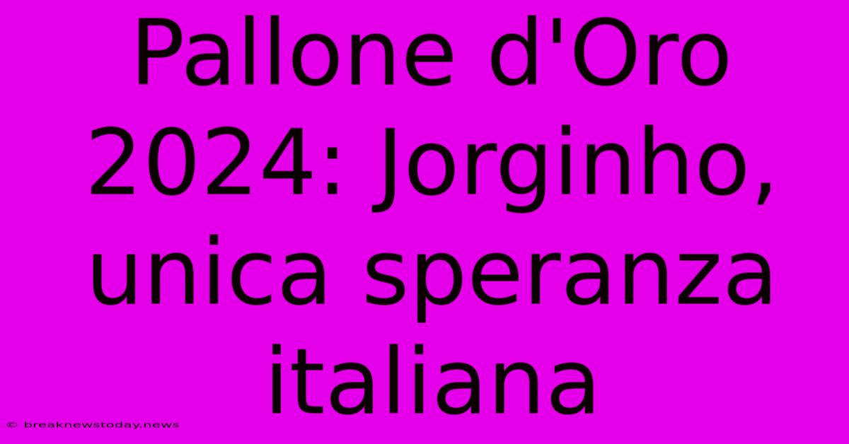 Pallone D'Oro 2024: Jorginho, Unica Speranza Italiana