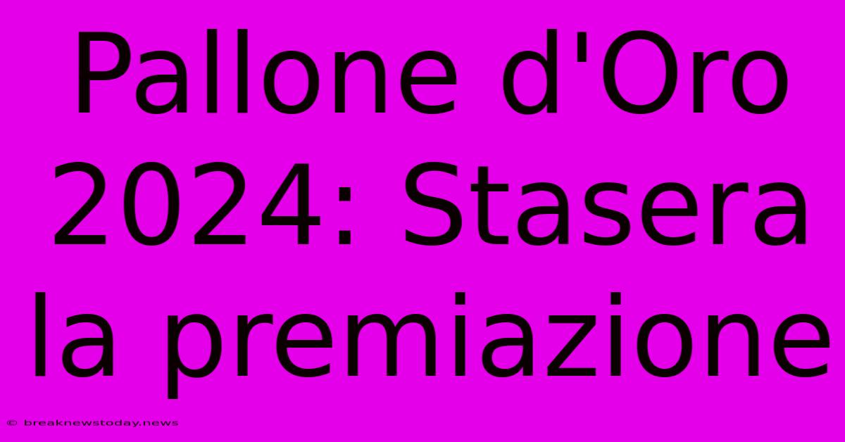 Pallone D'Oro 2024: Stasera La Premiazione