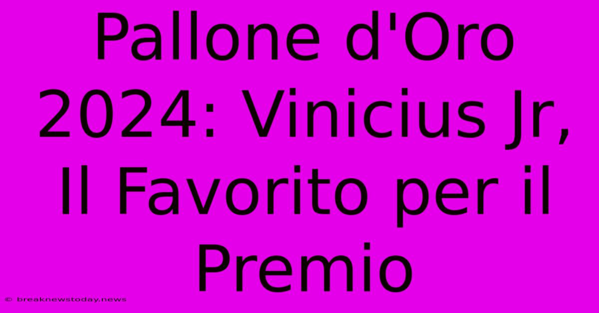 Pallone D'Oro 2024: Vinicius Jr, Il Favorito Per Il Premio 