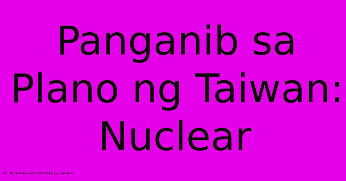 Panganib Sa Plano Ng Taiwan: Nuclear