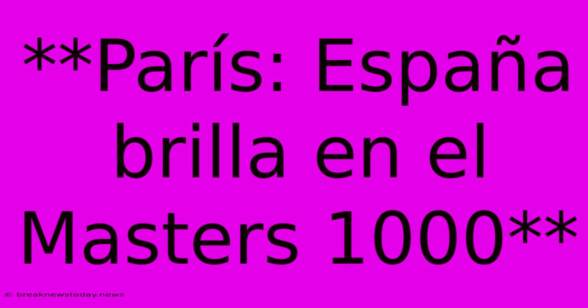 **París: España Brilla En El Masters 1000**