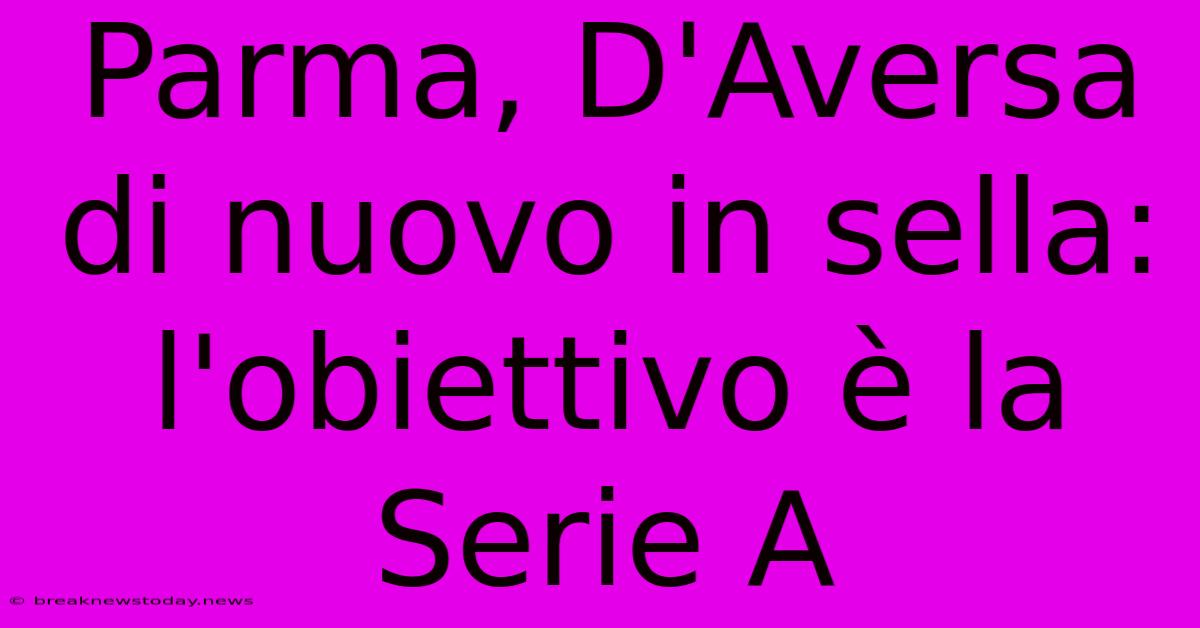 Parma, D'Aversa Di Nuovo In Sella: L'obiettivo È La Serie A