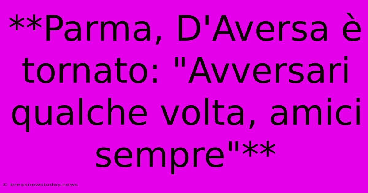 **Parma, D'Aversa È Tornato: 