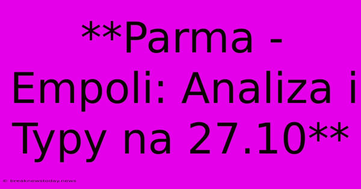 **Parma - Empoli: Analiza I Typy Na 27.10**