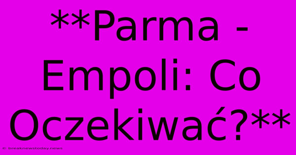 **Parma - Empoli: Co Oczekiwać?**