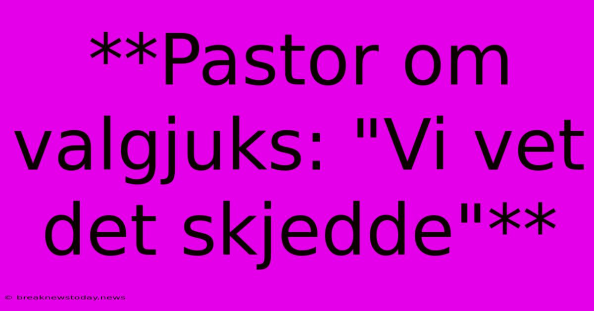 **Pastor Om Valgjuks: 