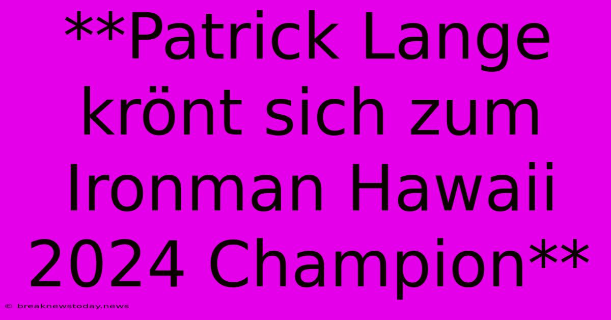 **Patrick Lange Krönt Sich Zum Ironman Hawaii 2024 Champion**