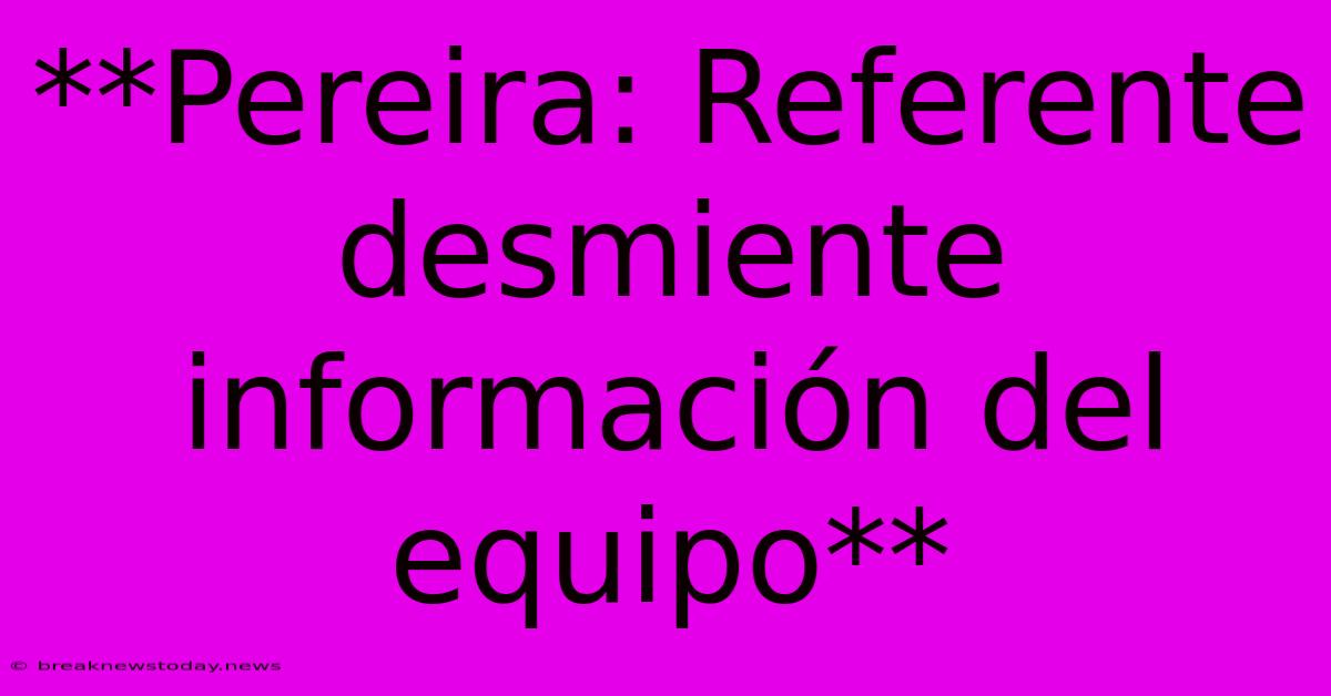 **Pereira: Referente Desmiente Información Del Equipo**