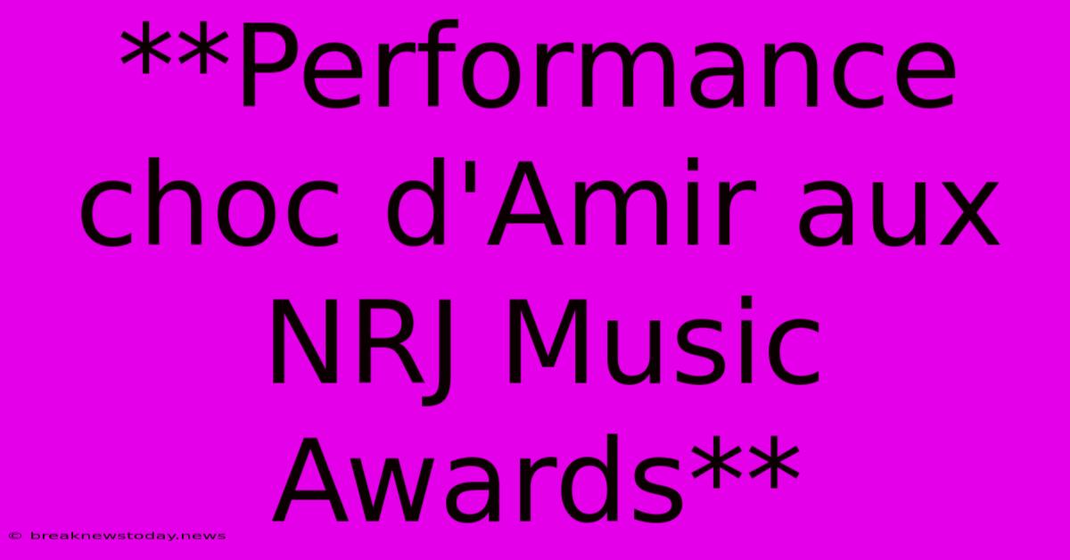 **Performance Choc D'Amir Aux NRJ Music Awards**