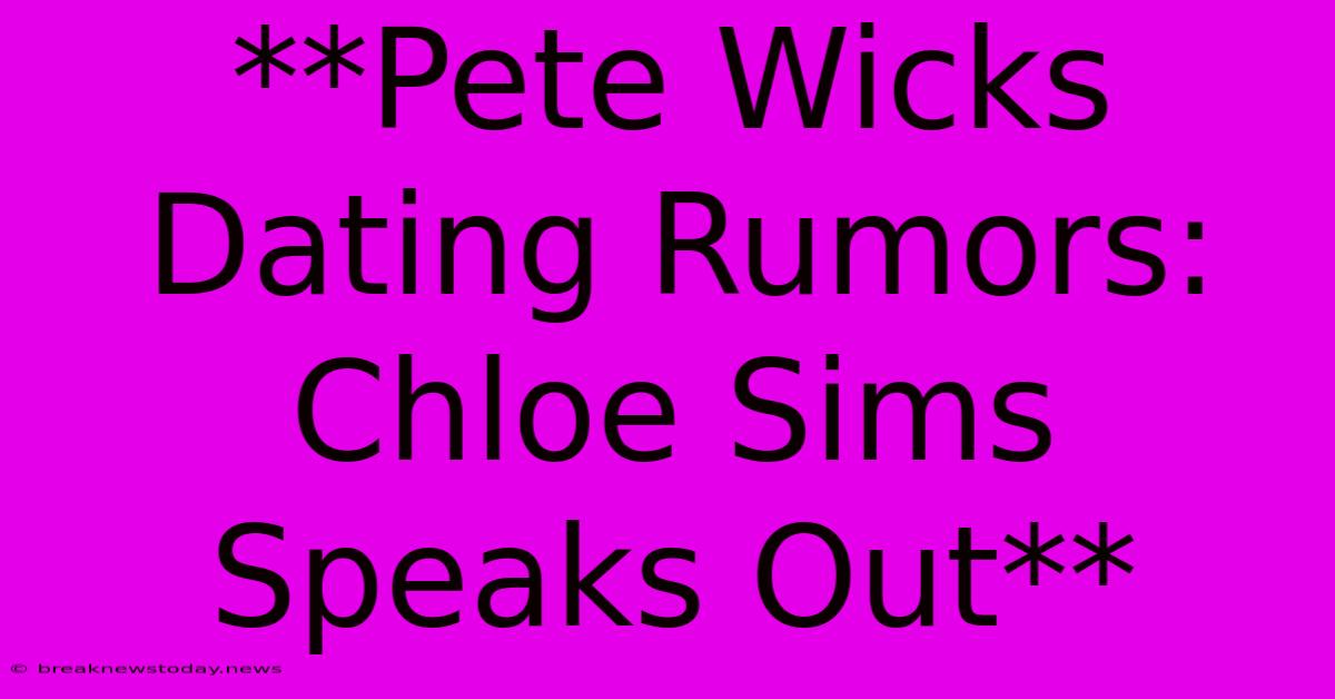 **Pete Wicks Dating Rumors: Chloe Sims Speaks Out**