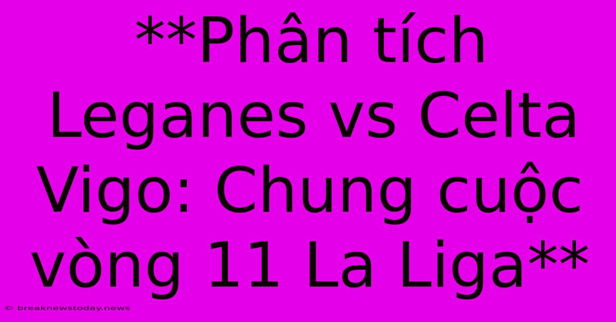 **Phân Tích Leganes Vs Celta Vigo: Chung Cuộc Vòng 11 La Liga**