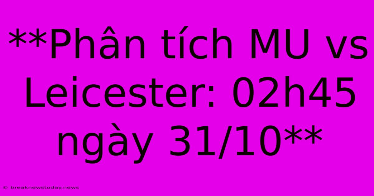 **Phân Tích MU Vs Leicester: 02h45 Ngày 31/10**