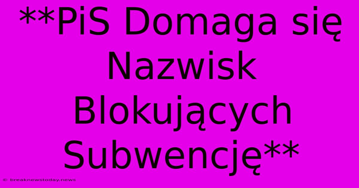 **PiS Domaga Się Nazwisk Blokujących Subwencję**