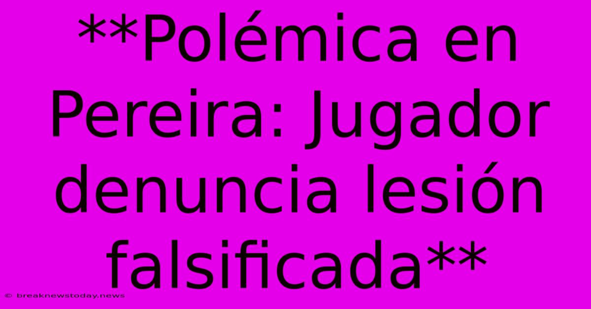 **Polémica En Pereira: Jugador Denuncia Lesión Falsificada**