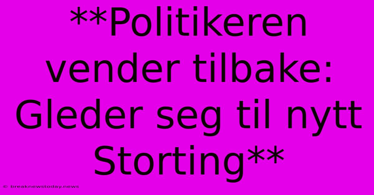 **Politikeren Vender Tilbake: Gleder Seg Til Nytt Storting**