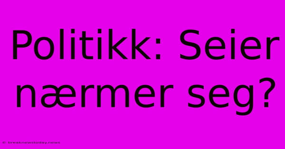 Politikk: Seier Nærmer Seg?