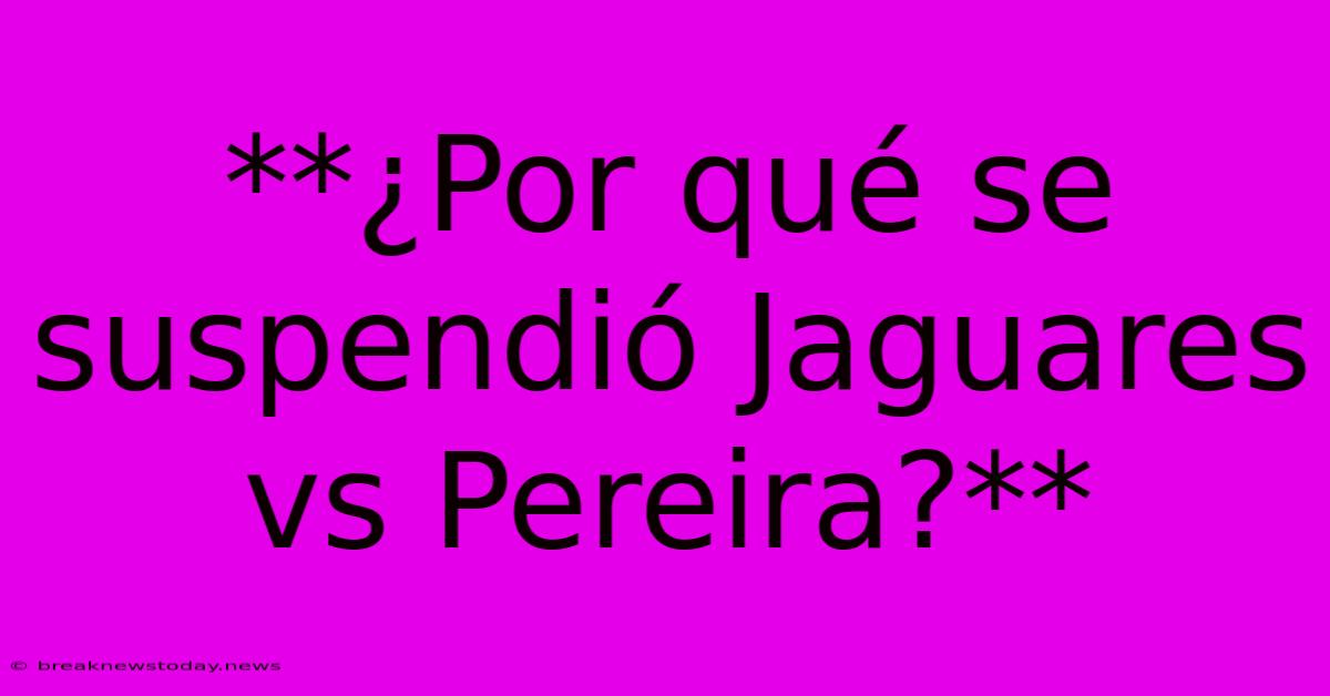 **¿Por Qué Se Suspendió Jaguares Vs Pereira?**