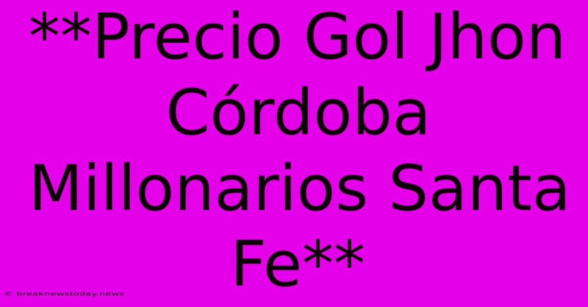 **Precio Gol Jhon Córdoba Millonarios Santa Fe**