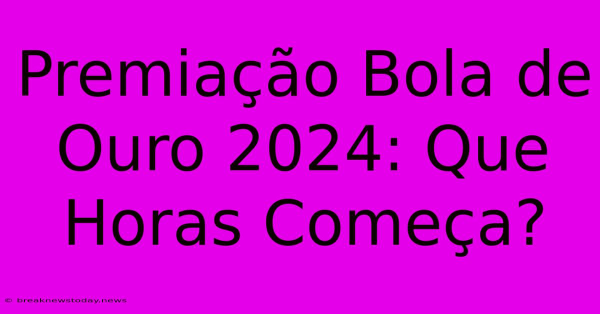 Premiação Bola De Ouro 2024: Que Horas Começa?