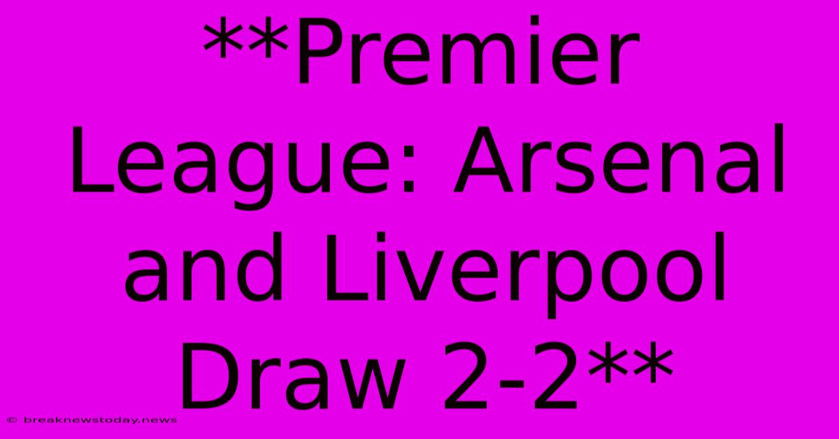 **Premier League: Arsenal And Liverpool Draw 2-2**