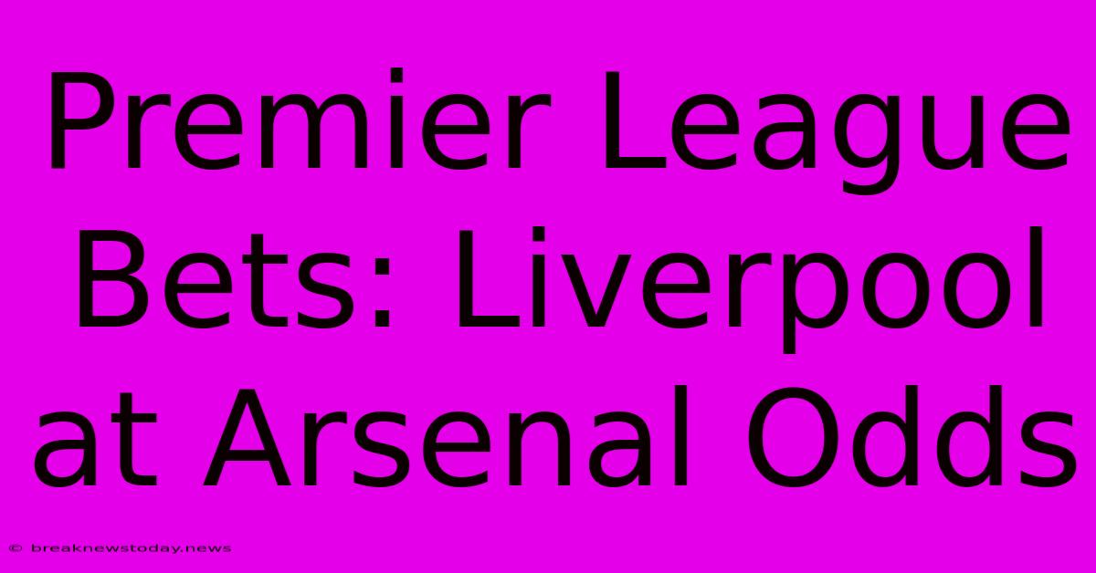 Premier League Bets: Liverpool At Arsenal Odds