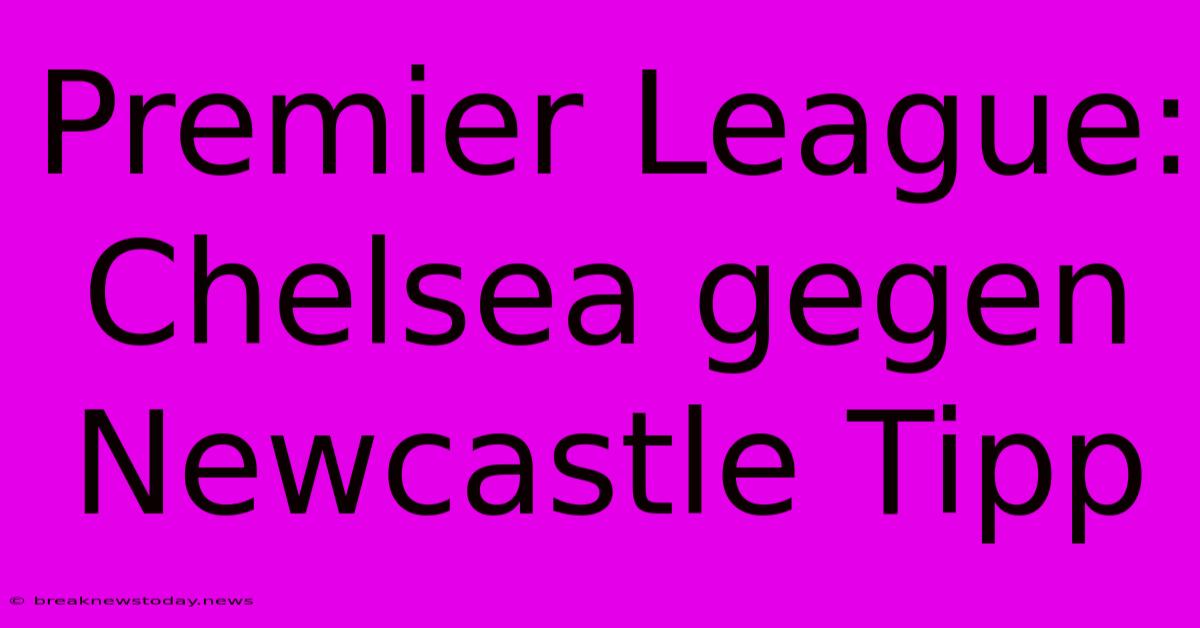 Premier League: Chelsea Gegen Newcastle Tipp