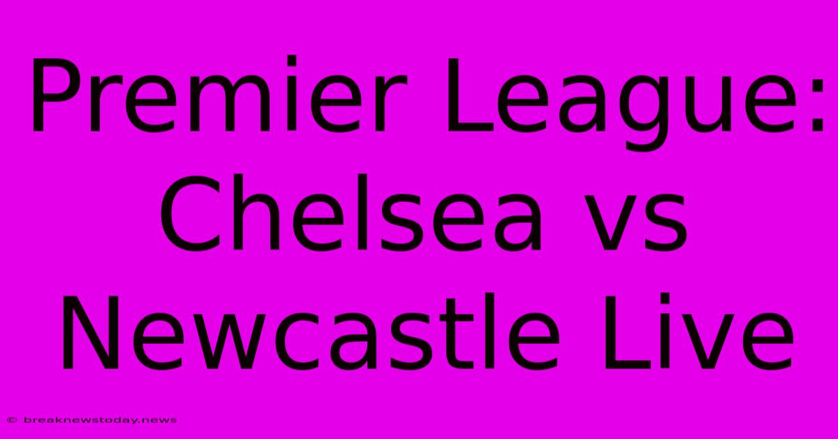 Premier League: Chelsea Vs Newcastle Live