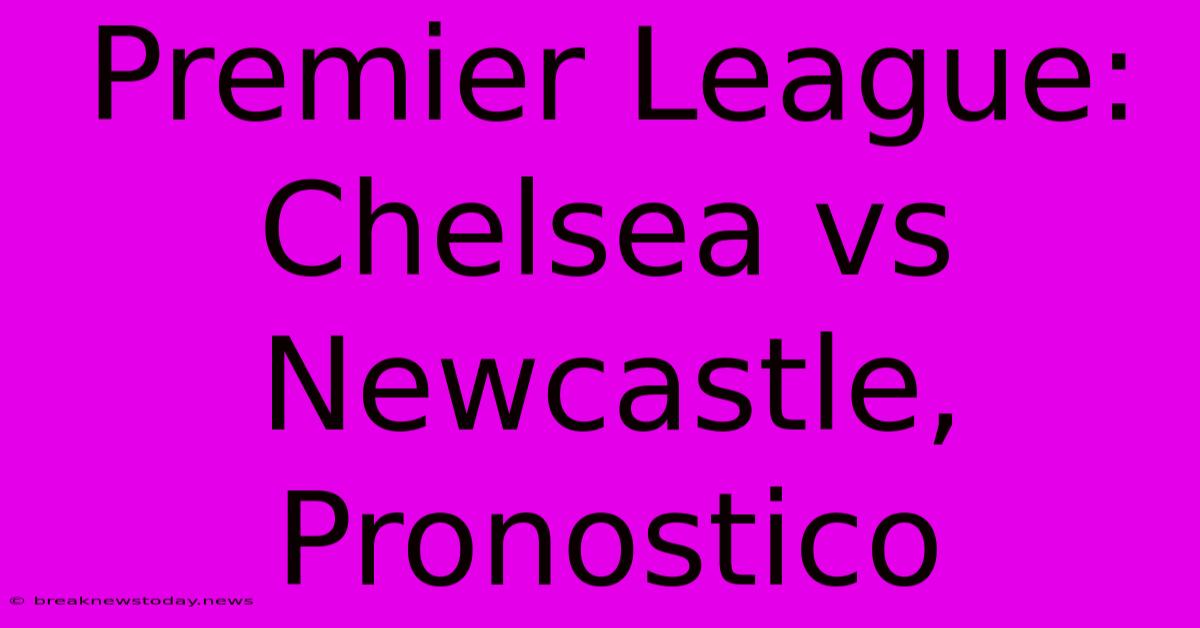 Premier League: Chelsea Vs Newcastle, Pronostico