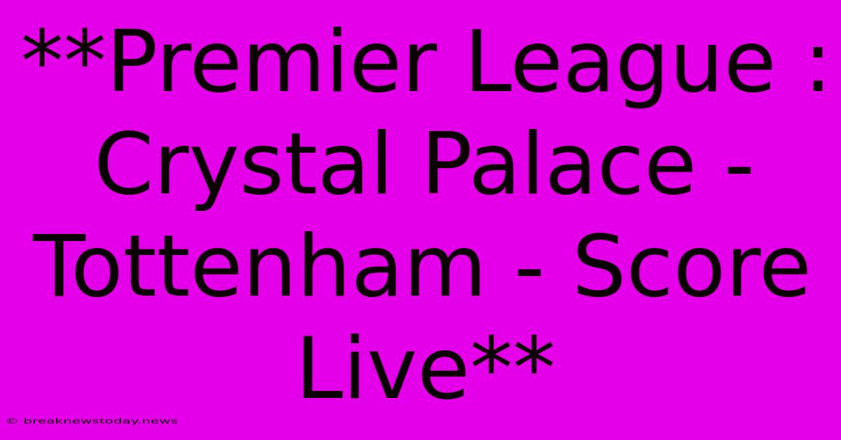 **Premier League : Crystal Palace - Tottenham - Score Live**