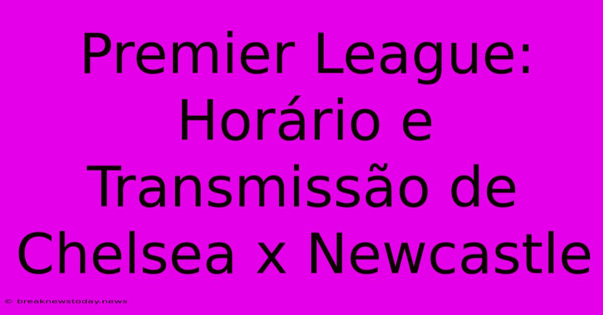 Premier League: Horário E Transmissão De Chelsea X Newcastle 