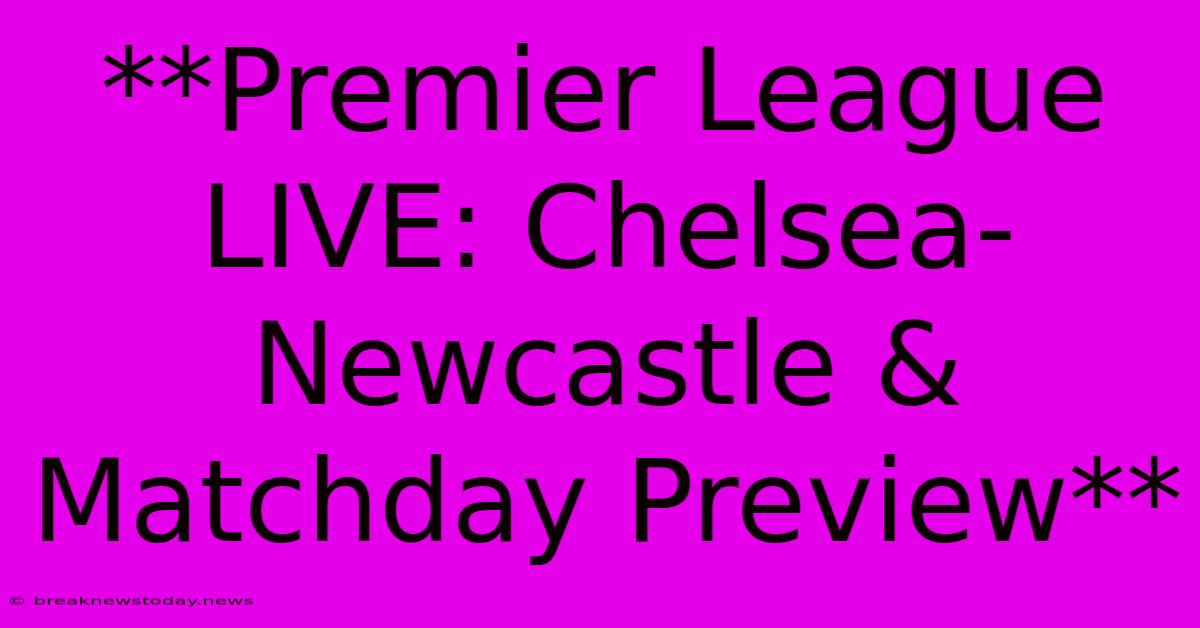 **Premier League LIVE: Chelsea-Newcastle & Matchday Preview** 