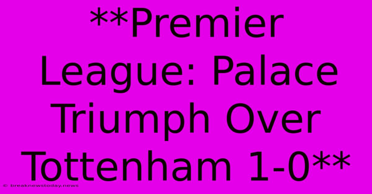 **Premier League: Palace Triumph Over Tottenham 1-0** 