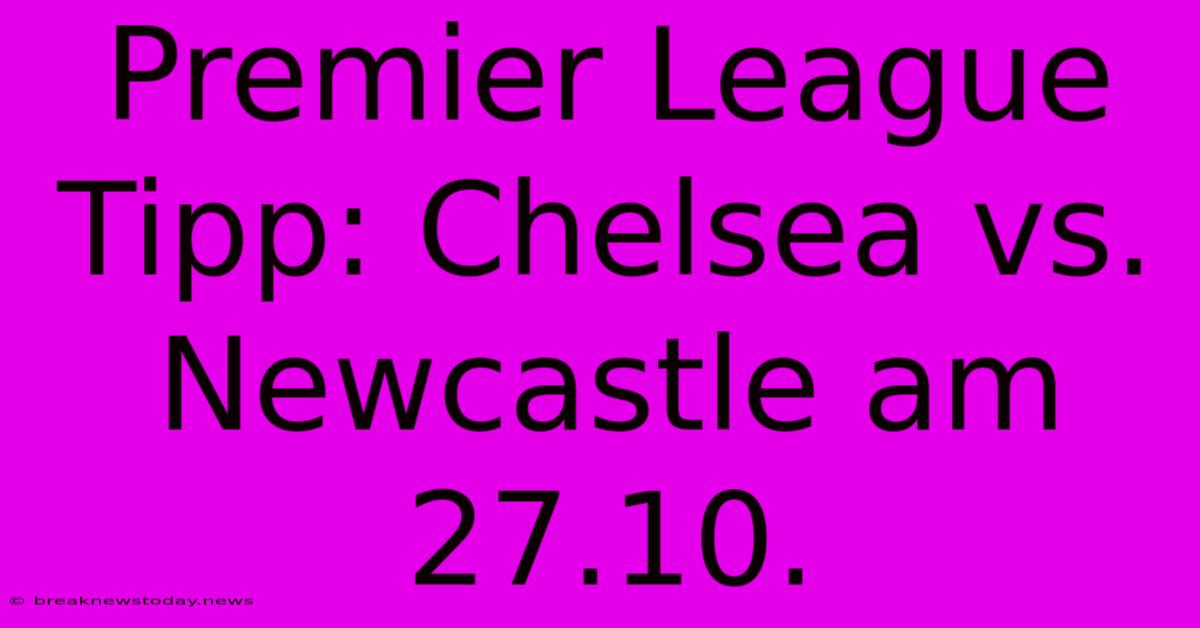 Premier League Tipp: Chelsea Vs. Newcastle Am 27.10.