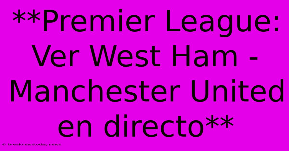 **Premier League: Ver West Ham - Manchester United En Directo**